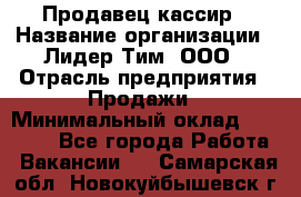 Продавец-кассир › Название организации ­ Лидер Тим, ООО › Отрасль предприятия ­ Продажи › Минимальный оклад ­ 16 000 - Все города Работа » Вакансии   . Самарская обл.,Новокуйбышевск г.